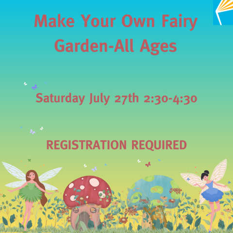 Make Your Own Fairy Garden-All Ages; Saturday July 27th 2:30-4:30; Registration Required