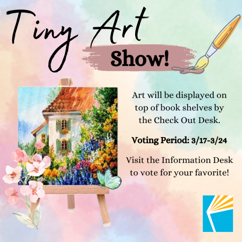 Tiny Art Show! Art will be displayed on top of book shelves by the Check Out Desk. Voting Period: 3/17-3/24. Visit the Information Desk to vote for your favorite!